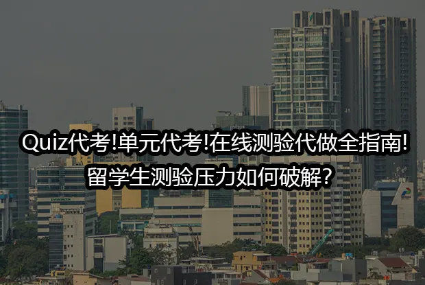 Quiz代考!单元代考!在线测验代做全指南!留学生测验压力如何破解？