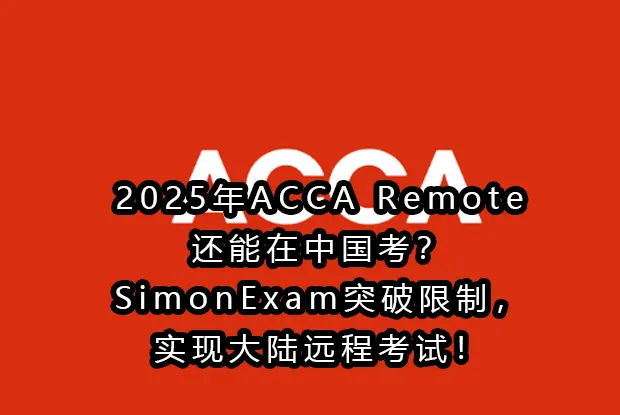 2025年ACCA Remote还能在中国考?突破限制，实现大陆远程考试！