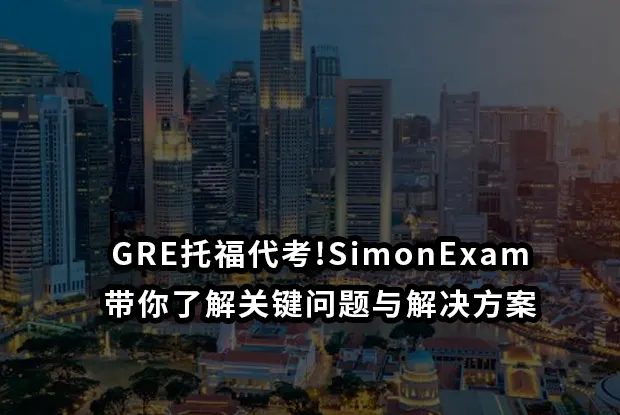 GRE托福代考!SimonExam带你了解关键问题与解决方案