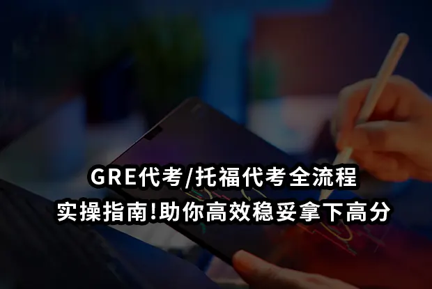GRE代考/托福代考全流程实操指南!助你高效稳妥拿下高分