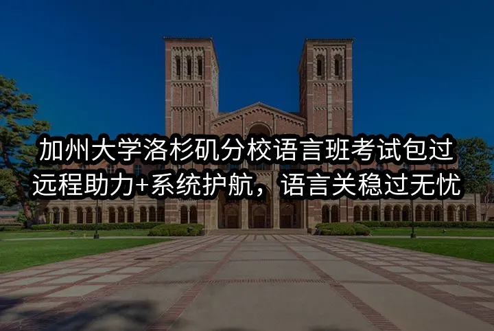 加州大学洛杉矶分校语言班考试包过:远程助力+系统护航，语言关稳过无忧