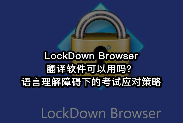 LockDown Browser翻译软件可以用吗？语言理解障碍下的考试应对策略