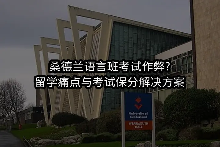 桑德兰语言班考试作弊?留学痛点与考试保分解决方案