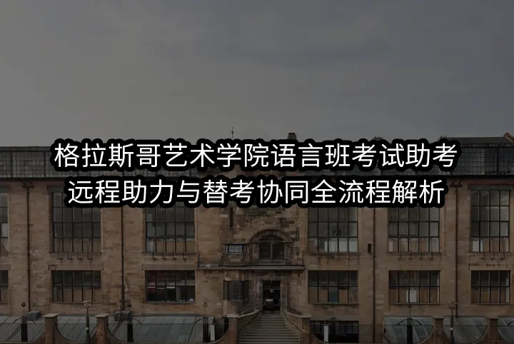 格拉斯哥艺术学院语言班考试助考:远程助力与替考协同全流程解析