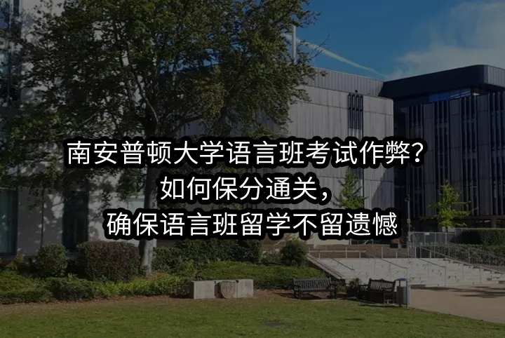 南安普顿大学语言班考试作弊?如何保分通关,确保语言班留学不留遗憾