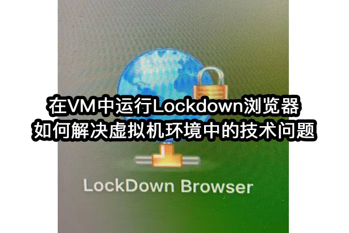 在VM中运行Lockdown浏览器:如何解决虚拟机环境中的技术问题