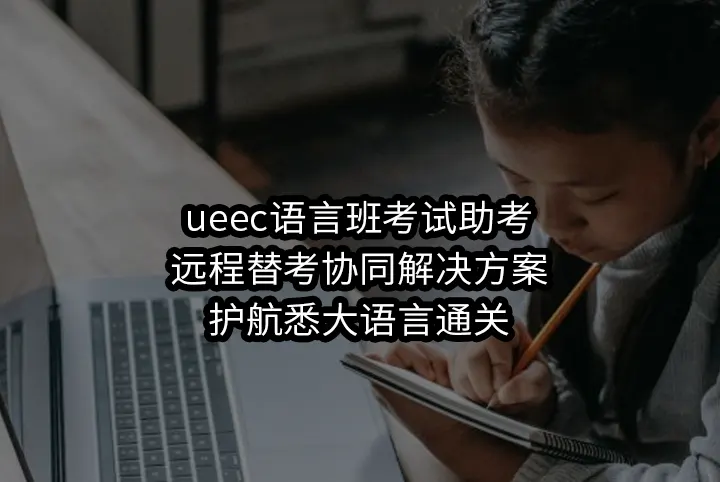 ueec语言班考试助考:远程替考协同解决方案,护航悉大语言通关