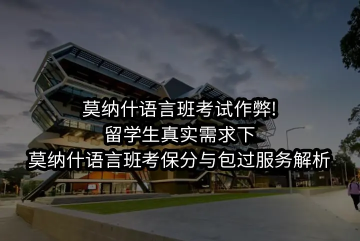 莫纳什语言班考试作弊!留学生真实需求下的保分与包过服务解析