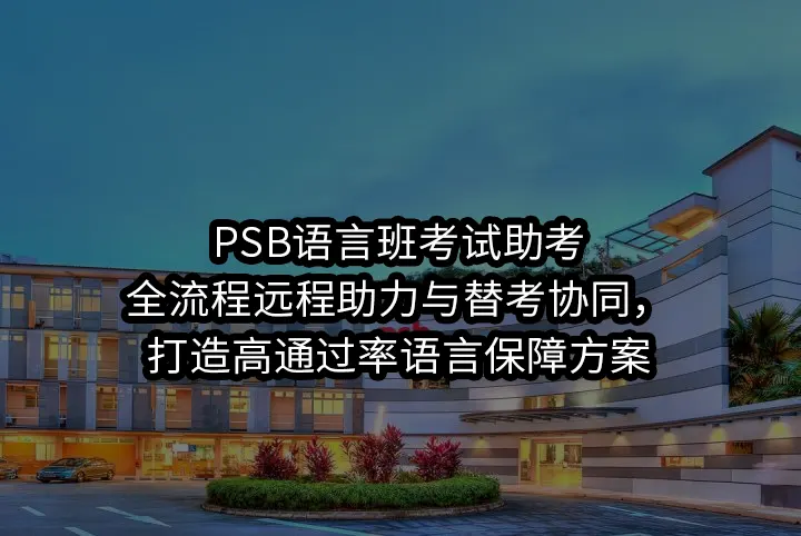 PSB语言班考试助考:全流程远程助力与替考协同，打造高通过率语言保障方案