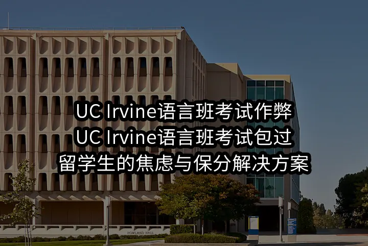UC Irvine语言班考试作弊/UC Irvine语言班考试包过：留学生的焦虑与保分解决方案