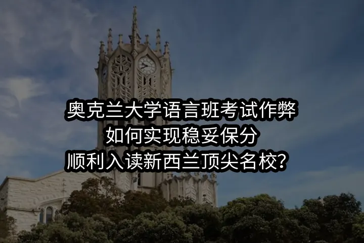 奥克兰大学语言班考试作弊:如何实现稳妥保分,顺利入读新西兰顶尖名校？