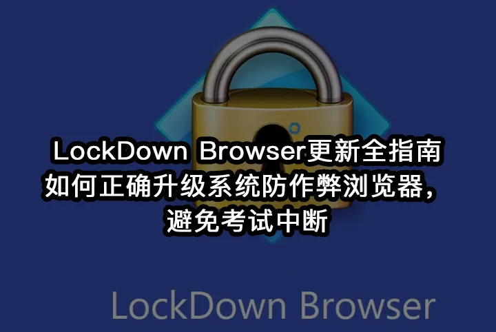 LockDown Browser更新全指南:如何正确升级系统防作弊浏览器，避免考试中断
