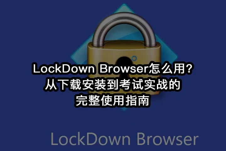 LockDown Browser怎么用?从下载安装到考试实战的完整使用指南