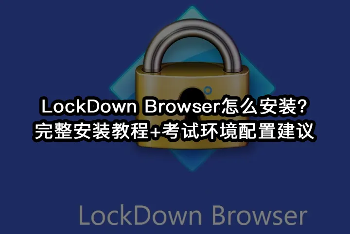 LockDown Browser怎么安装?完整安装教程+考试环境配置建议