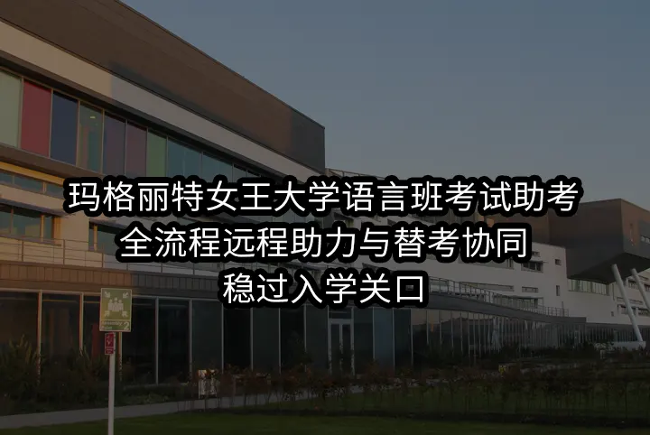 玛格丽特女王大学语言班考试助考:全流程远程助力与替考协同，稳过入学关口