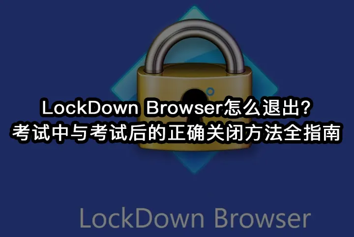 LockDown Browser怎么退出?考试中与考试后的正确关闭方法全指南