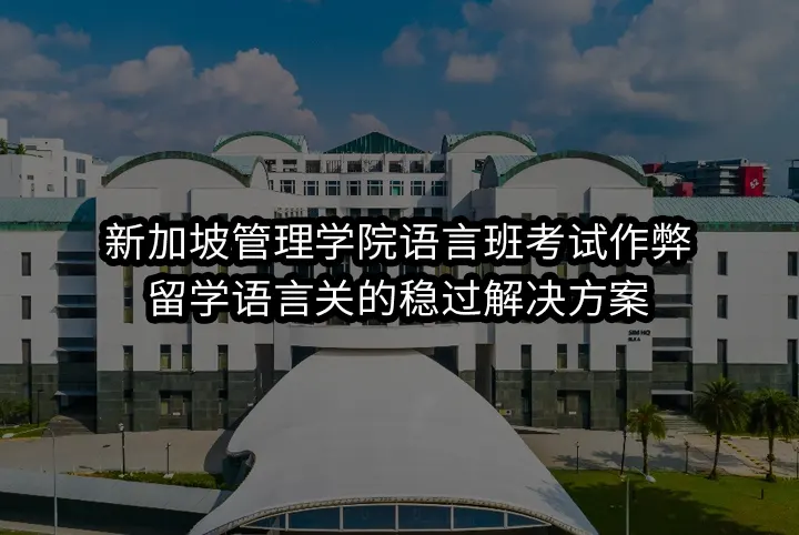 新加坡管理学院语言班考试作弊：留学语言关的稳过解决方案