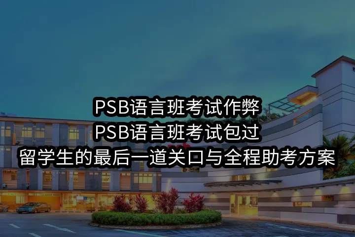 PSB语言班考试作弊/PSB语言班考试包过:留学生的最后一道关口与全程助考方案