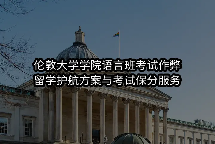 伦敦大学学院语言班考试作弊:留学护航方案与考试保分服务