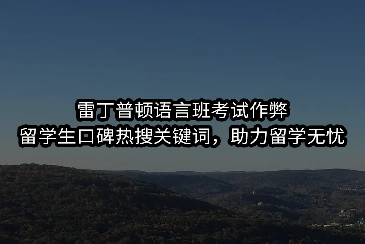 雷丁普顿语言班考试作弊:留学生口碑热搜关键词，助力留学无忧