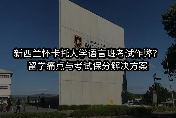 新西兰怀卡托大学语言班考试作弊？留学痛点与考试保分解决方案