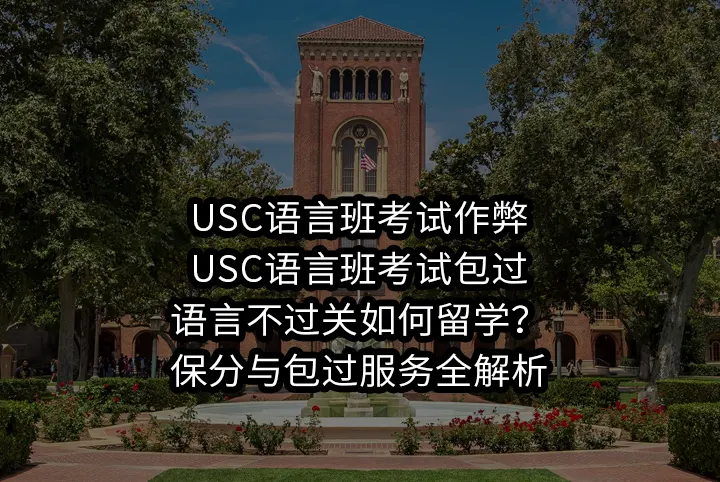USC语言班考试作弊/USC语言班考试包过:语言不过关如何留学？保分与包过服务全解析