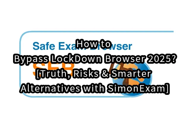 How to Bypass LockDown Browser 2025?[Truth, Risks & Smarter Alternatives with SimonExam]