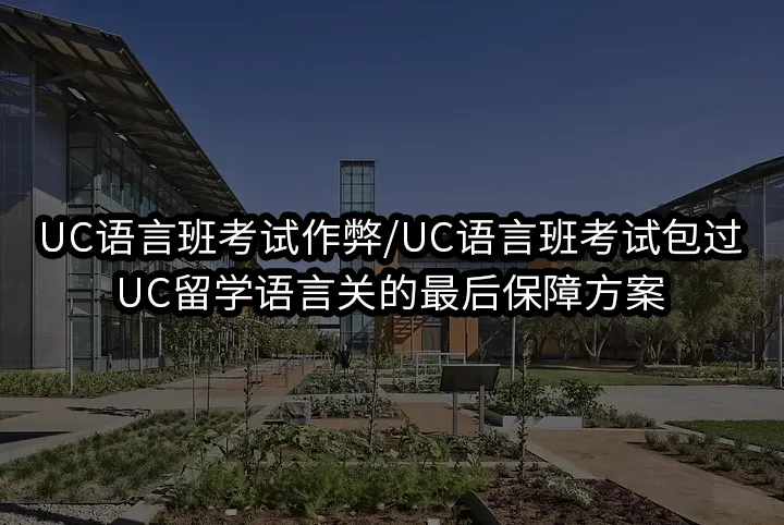 UC语言班考试作弊/UC语言班考试包过,UC留学语言关的最后保障方案