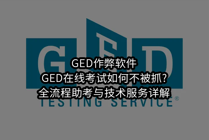 GED作弊软件与GED在线考试如何不被抓?全流程助考与技术服务详解