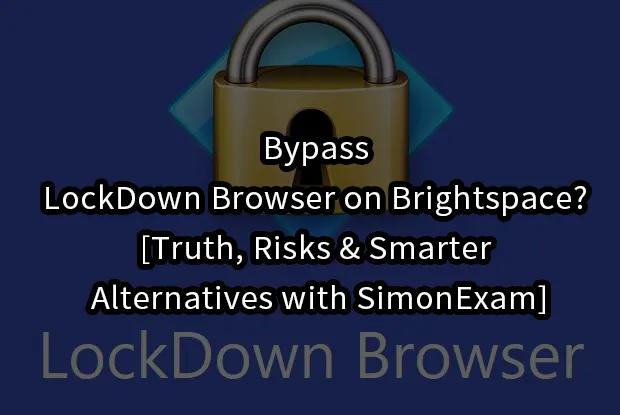 Bypass LockDown Browser on Brightspace? [Truth, Risks & Smarter Alternatives with SimonExam]