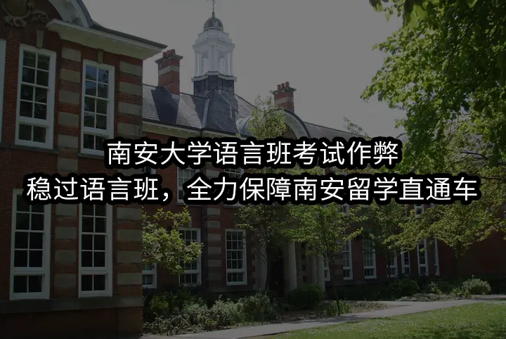 南安大学语言班考试作弊:稳过语言班，全力保障南安留学直通车