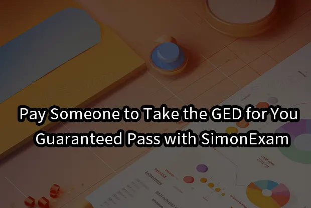 Pay Someone to Take the GED for You – Guaranteed Pass with SimonExam