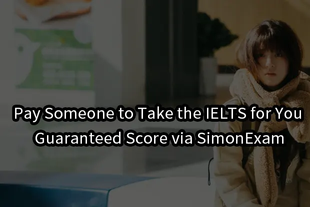 Pay Someone to Take the IELTS for You – Guaranteed Score via SimonExam