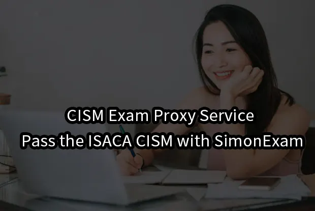 CISM Exam Proxy Service – Pass the ISACA CISM with SimonExam