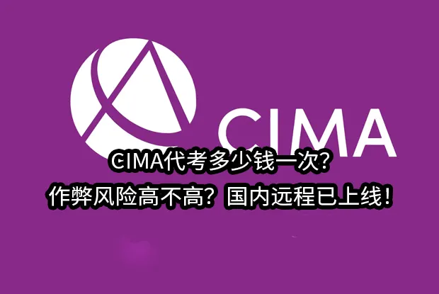 CIMA代考多少钱一次?CIMA作弊风险高不高?国内远程已上线！