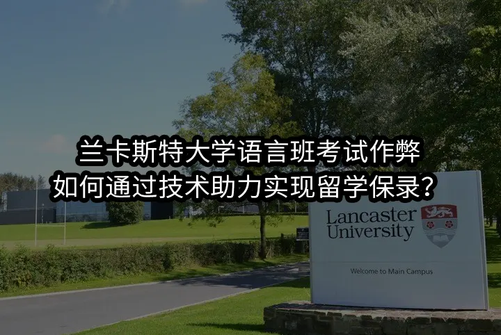 兰卡斯特大学语言班考试作弊:如何通过技术助力实现留学保录？