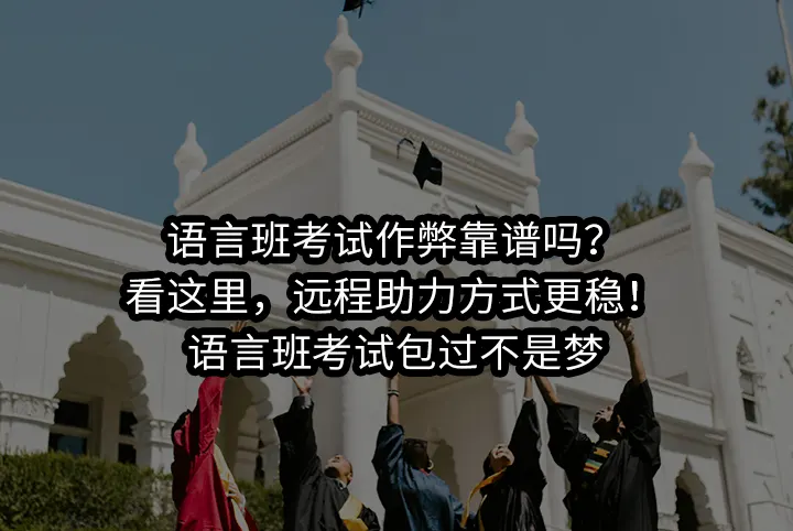 语言班考试作弊靠谱吗?远程助力方式更稳!语言班考试包过不是梦