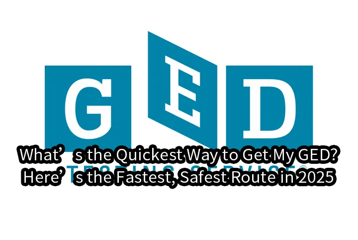 What’s the Quickest Way to Get My GED?Here’s the Fastest, Safest Route in 2025