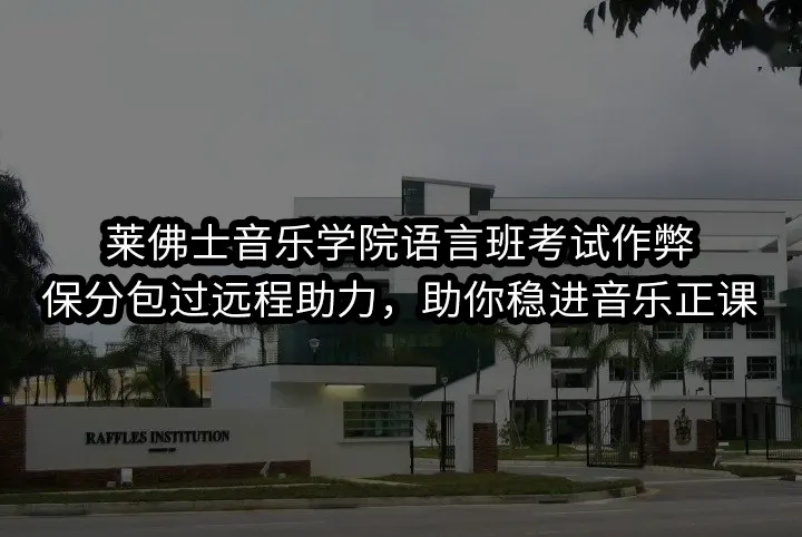 莱佛士音乐学院语言班考试作弊:保分包过远程助力，助你稳进音乐正课