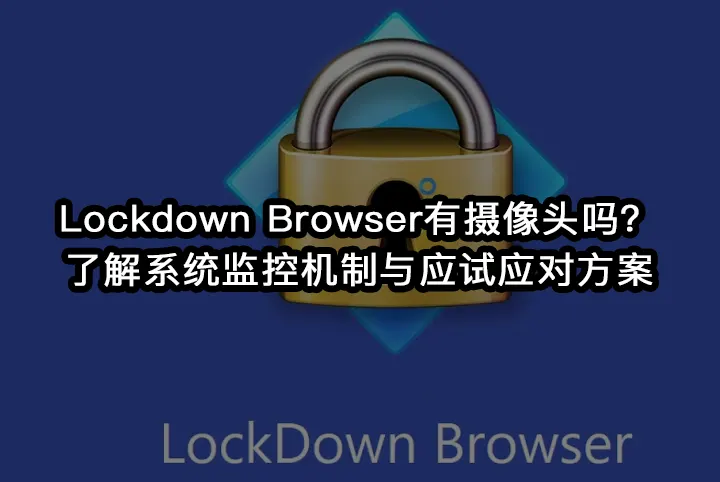 Lockdown Browser有摄像头吗?了解系统监控机制与应试应对方案