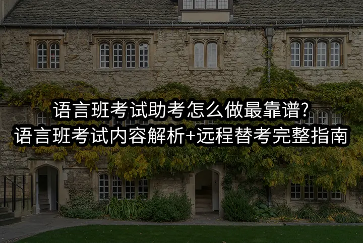 语言班考试助考怎么做最靠谱?语言班考试内容解析+远程替考完整指南