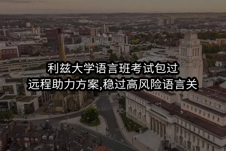 利兹大学语言班考试包过:远程助力方案,稳过高风险语言关