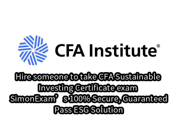 Hire someone to take CFA Sustainable Investing Certificate exam – SimonExam’s 100% Secure, Guaranteed Pass ESG Solution
