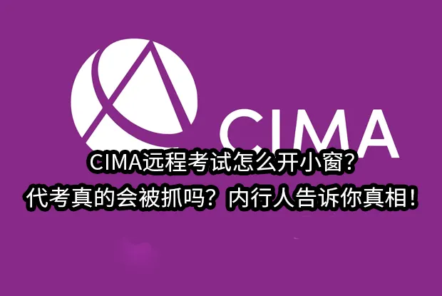 CIMA远程考试怎么开小窗？代考真的会被抓吗？内行人告诉你真相！