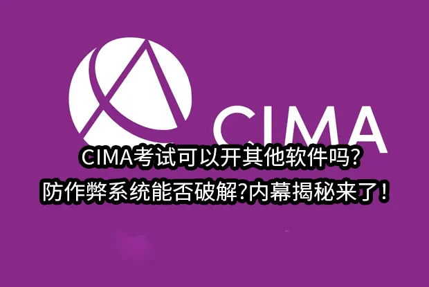 CIMA考试可以开其他软件吗?防作弊系统能否破解?内幕揭秘来了！