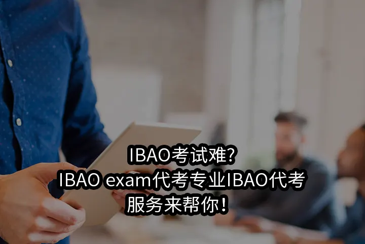 IBAO考试难?IBAO exam代考专业IBAO代考服务来帮你！
