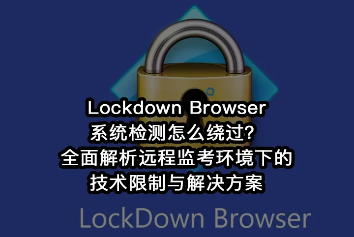Lockdown Browser系统检测怎么绕过？全面解析远程监考环境下的技术限制与解决方案
