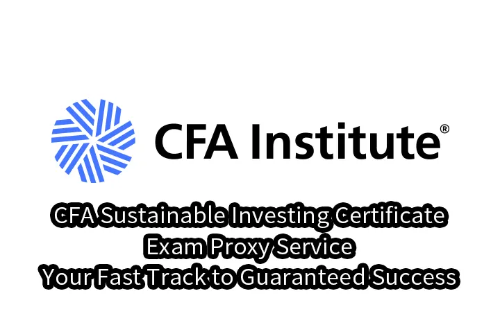 CFA Sustainable Investing Certificate Exam Proxy Service – Your Fast Track to Guaranteed Success