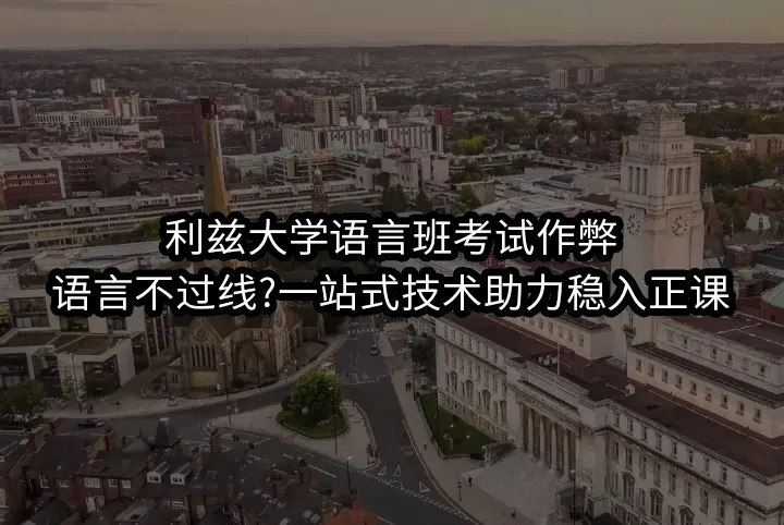 利兹大学语言班考试作弊:语言不过线?一站式技术助力稳入正课