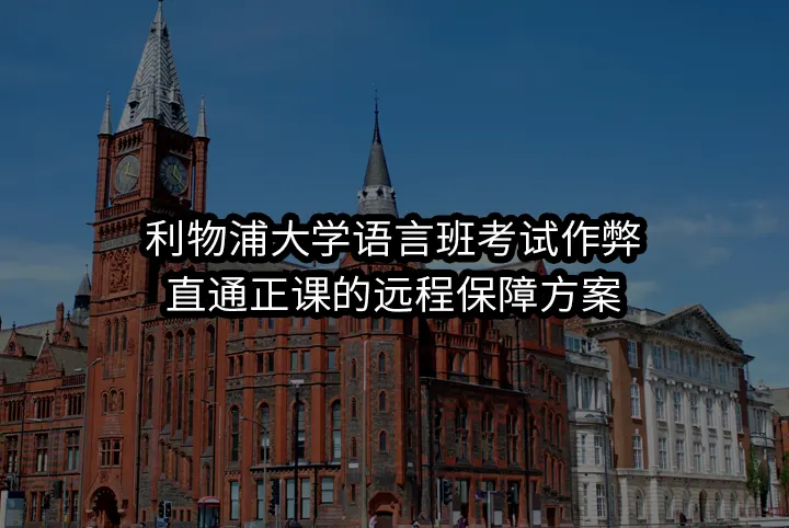 利物浦大学语言班考试作弊:直通正课的远程保障方案